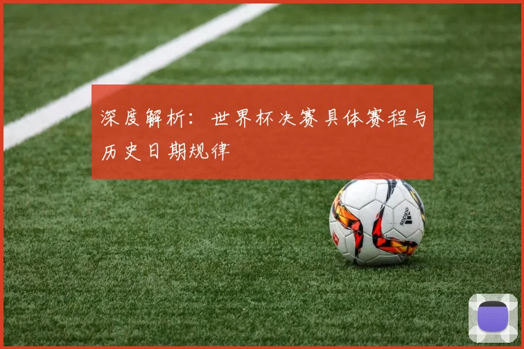 深度解析：世界杯决赛具体赛程与历史日期规律