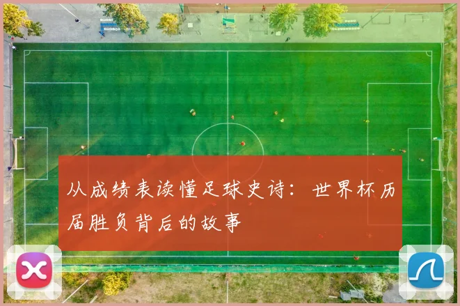 从成绩表读懂足球史诗：世界杯历届胜负背后的故事
