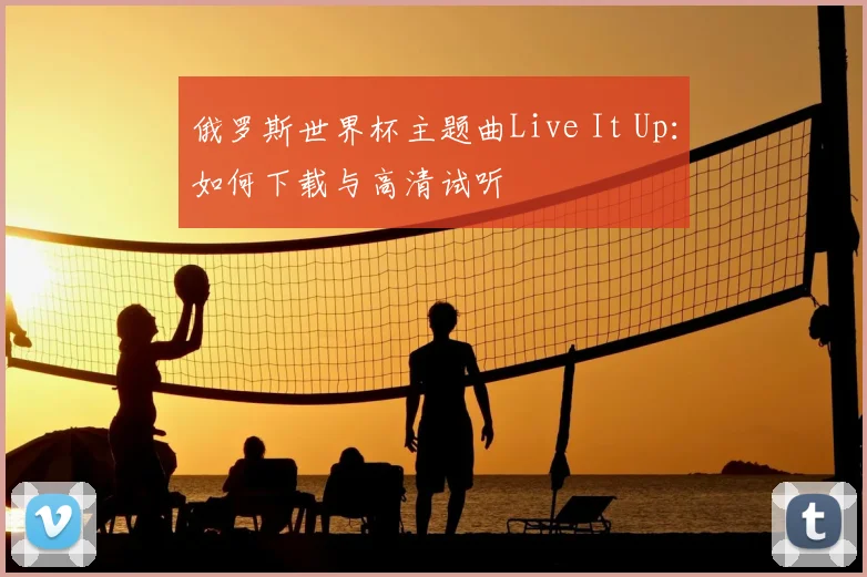 俄罗斯世界杯主题曲Live It Up：如何下载与高清试听