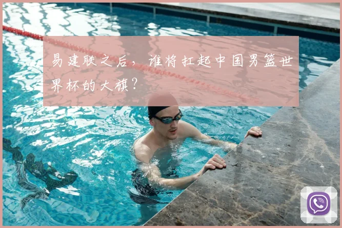 易建联之后，谁将扛起中国男篮世界杯的大旗？