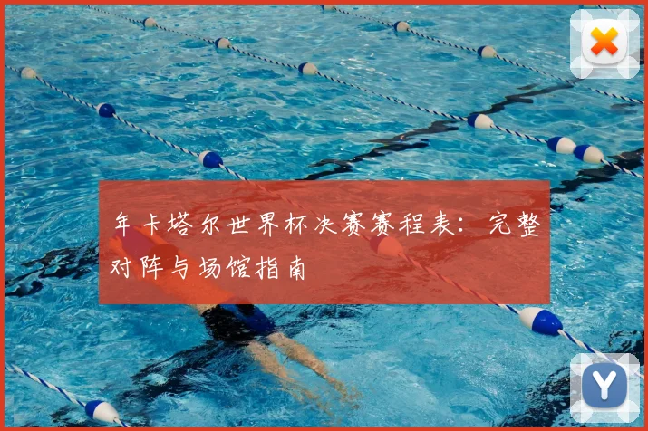 年卡塔尔世界杯决赛赛程表:完整对阵与场馆指南