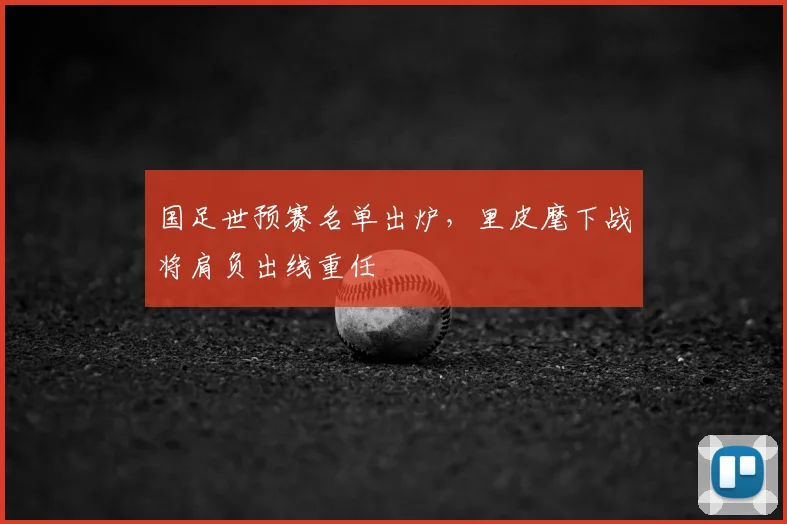国足世预赛名单出炉，里皮麾下战将肩负出线重任