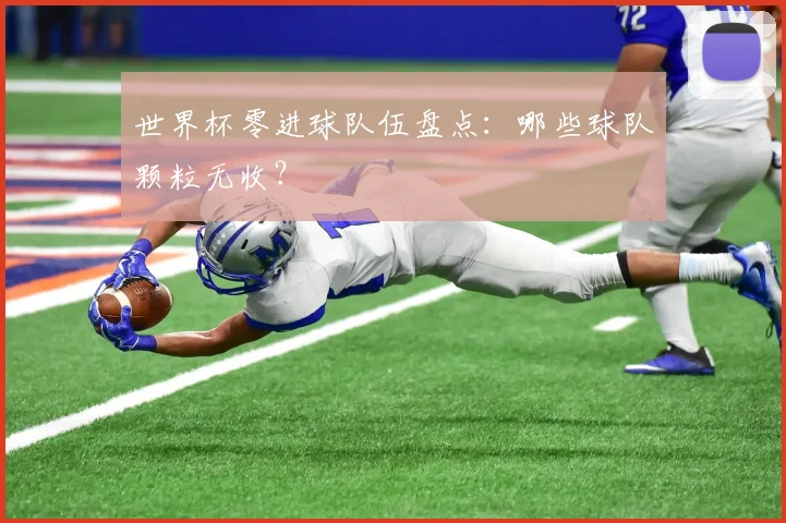 世界杯零进球队伍盘点：哪些球队颗粒无收？