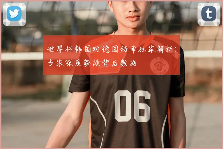 世界杯韩国对德国赔率独家解析：专家深度解读背后数据