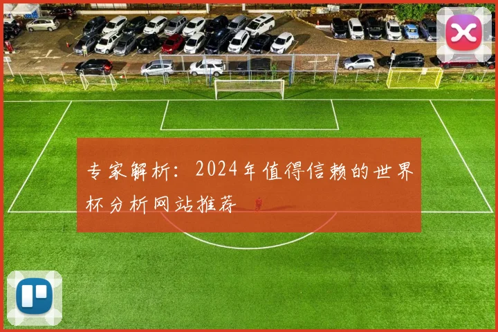 专家解析：2024年值得信赖的世界杯分析网站推荐