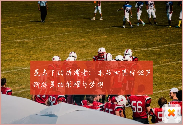 星光下的拼搏者：本届世界杯俄罗斯球员的荣耀与梦想