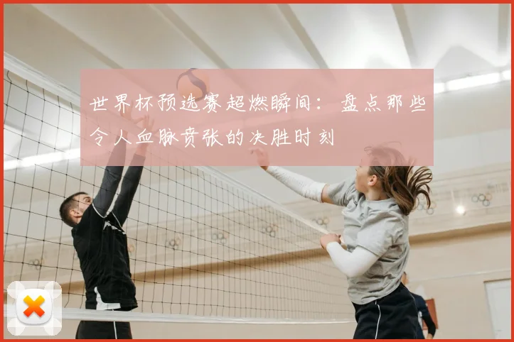 世界杯预选赛超燃瞬间：盘点那些令人血脉贲张的决胜时刻