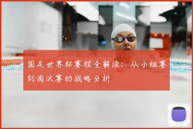 国足世界杯赛程全解读：从小组赛到淘汰赛的战略分析