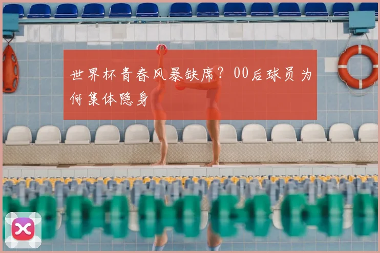 世界杯青春风暴缺席？00后球员为何集体隐身