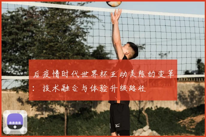 后疫情时代世界杯互动美陈的变革：技术融合与体验升级路径