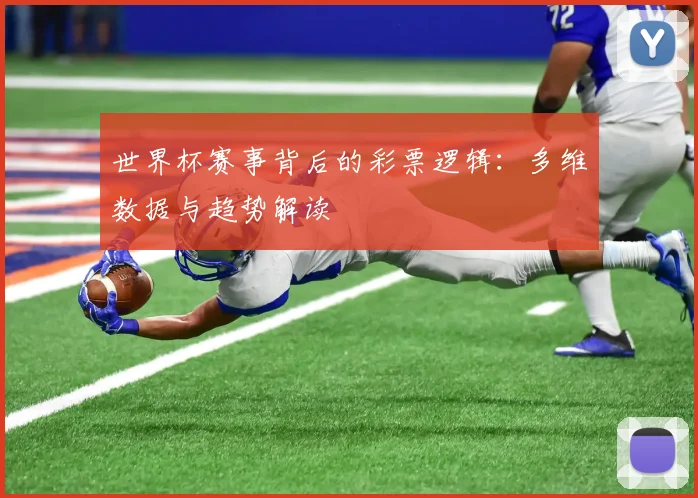 世界杯赛事背后的彩票逻辑:多维数据与趋势解读