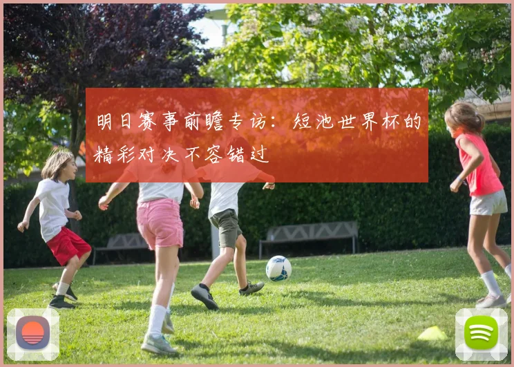 明日赛事前瞻专访：短池世界杯的精彩对决不容错过