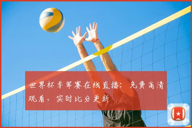 世界杯季军赛在线直播：免费高清观看，实时比分更新