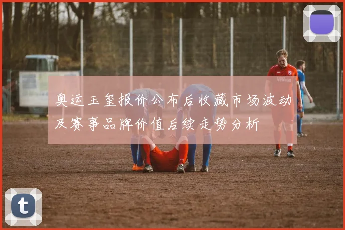 奥运玉玺报价公布后收藏市场波动及赛事品牌价值后续走势分析