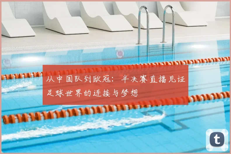从中国队到欧冠：半决赛直播见证足球世界的连接与梦想