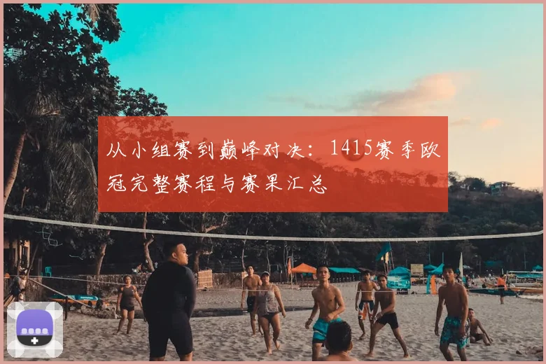 从小组赛到巅峰对决：1415赛季欧冠完整赛程与赛果汇总