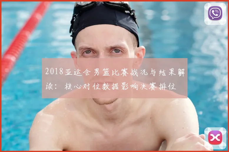 2018亚运会男篮比赛战况与结果解读：核心对位数据影响决赛排位