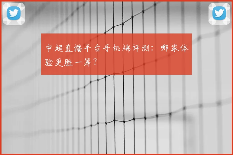 中超直播平台手机端评测：哪家体验更胜一筹？