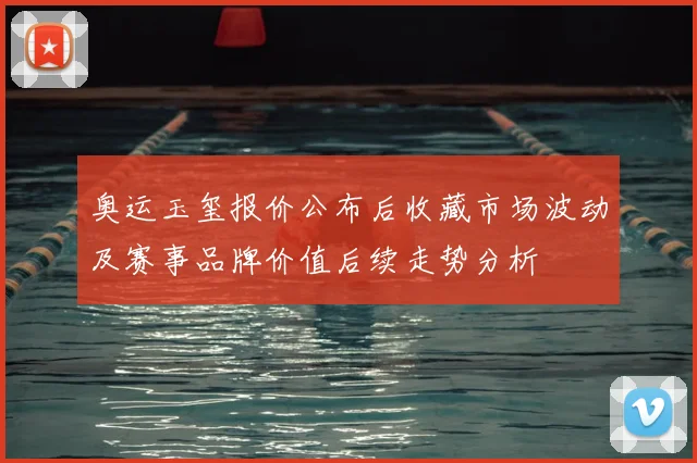 奥运玉玺报价公布后收藏市场波动及赛事品牌价值后续走势分析