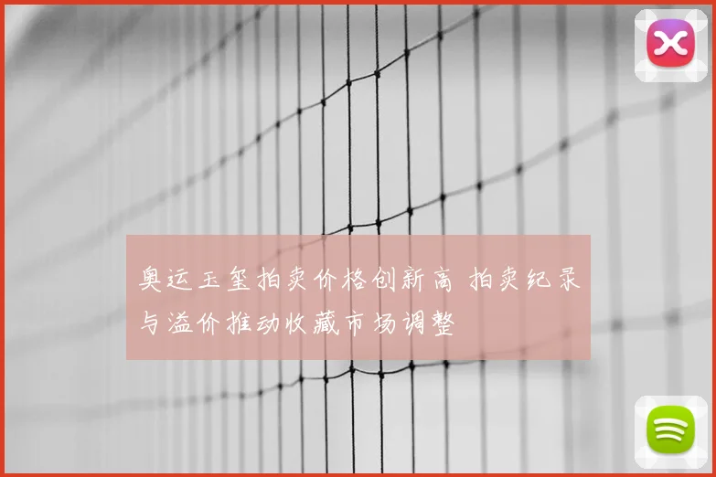 奥运玉玺拍卖价格创新高 拍卖纪录与溢价推动收藏市场调整
