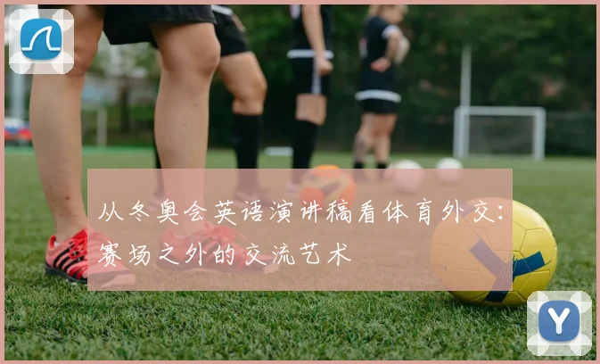 从冬奥会英语演讲稿看体育外交:赛场之外的交流艺术