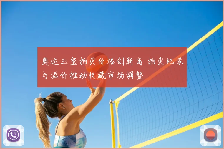 奥运玉玺拍卖价格创新高 拍卖纪录与溢价推动收藏市场调整