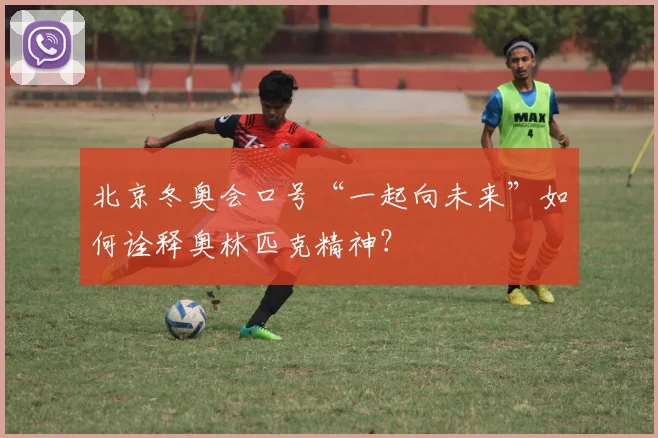 北京冬奥会口号“一起向未来”如何诠释奥林匹克精神?