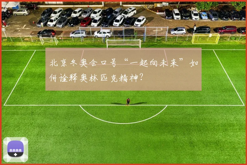 北京冬奥会口号“一起向未来”如何诠释奥林匹克精神?