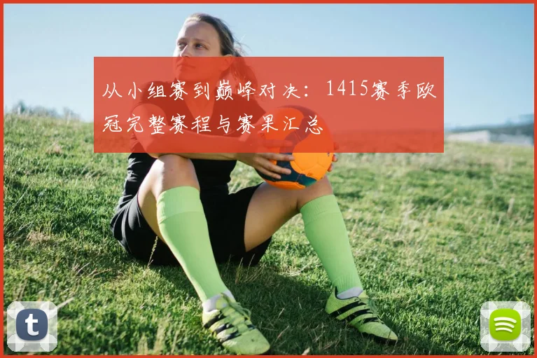 从小组赛到巅峰对决：1415赛季欧冠完整赛程与赛果汇总