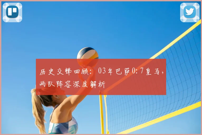 历史交锋回顾：03年巴萨0:7皇马，两队阵容深度解析